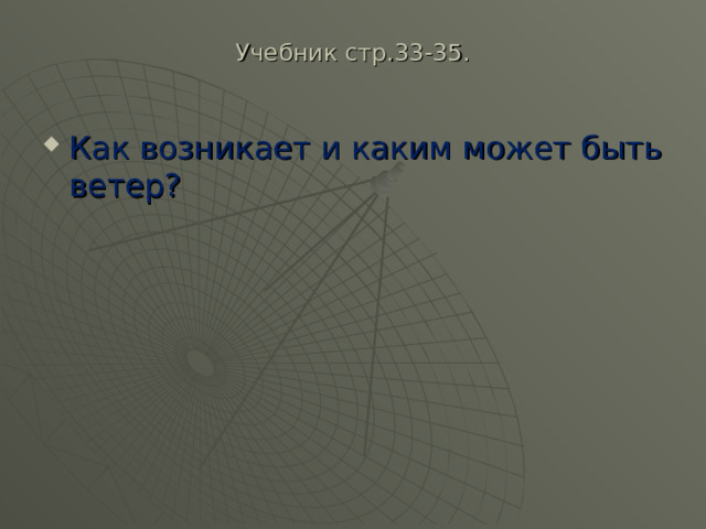 Учебник стр.33-35.   Как возникает и каким может быть ветер? 