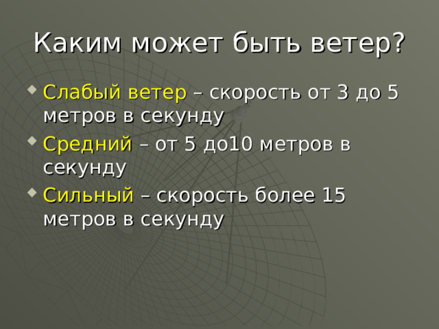 Каким может быть ветер? Слабый ветер – скорость от 3 до 5 метров в секунду Средний – от 5 до10 метров в секунду Сильный – скорость более 15 метров в секунду 