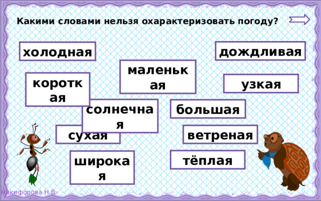 Какими словами нельзя охарактеризовать погоду? дождливая холодная маленькая короткая узкая солнечная большая сухая ветреная тёплая широкая 