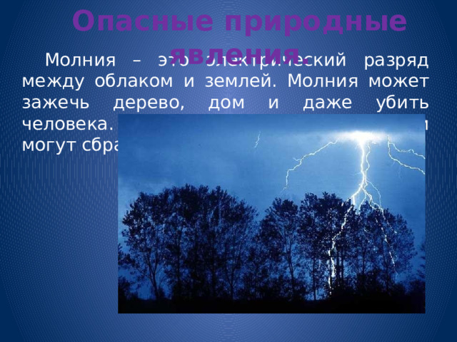 Опасные природные явления.   Молния – это электрический разряд между облаком и землей. Молния может зажечь дерево, дом и даже убить человека. Дубы при попадании молнии могут сбрасывать свою листву. 