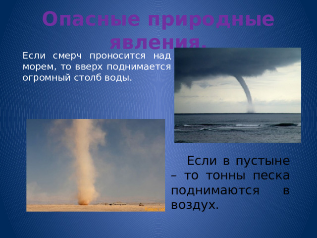 Опасные природные явления.   Если смерч проносится над морем, то вверх поднимается огромный столб воды.   Если в пустыне – то тонны песка поднимаются в воздух. 