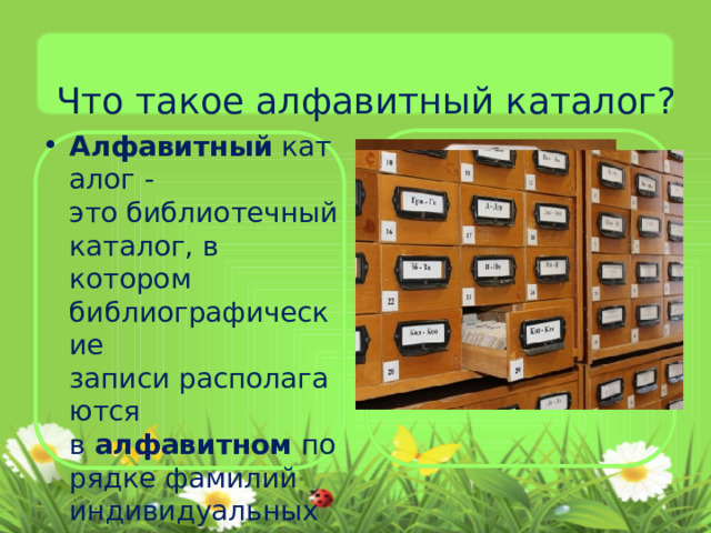Что такое алфавитный каталог? Алфавитный  каталог - это библиотечный каталог, в котором библиографические записи располагаются в  алфавитном  порядке фамилий индивидуальных авторов... 