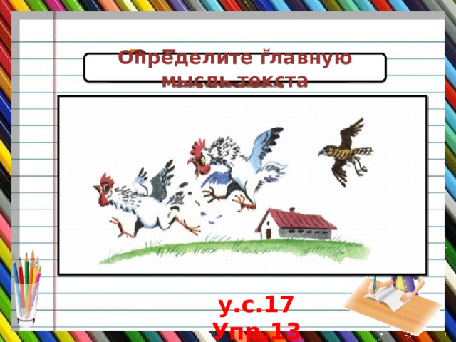 Определите главную мысль текста Докажите, что это текст! Определите тему текста Придумайте заголовок у.с.17 Упр.13 