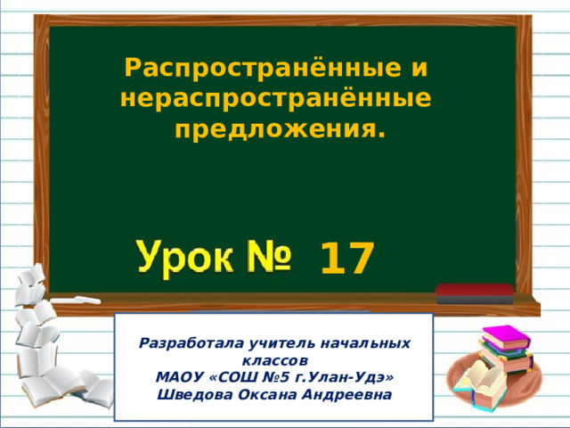 Распространённые и нераспространённые предложения. 17 Ра Разработала учитель начальных классов МАОУ «СОШ №5 г.Улан-Удэ» Шведова Оксана Андреевна 