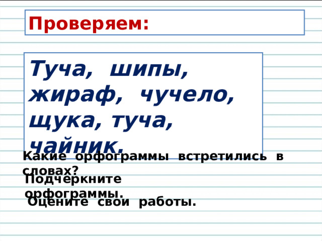 Проверяем: Туча, шипы, жираф, чучело, щука, туча, чайник. Какие орфограммы встретились в словах? Подчеркните орфограммы. Оцените свои работы. 