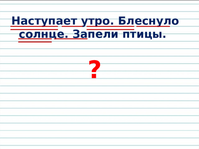 Наступает утро. Блеснуло солнце. Запели птицы. ? 