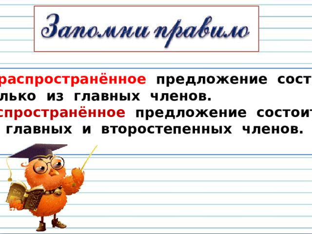 Нераспространённое предложение состоит  только из главных членов. Распространённое предложение состоит Из главных и второстепенных членов.  