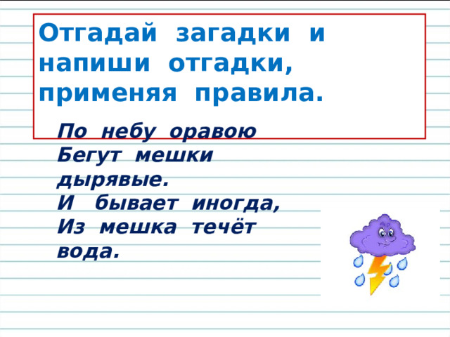 Отгадай загадки и напиши отгадки, применяя правила.  По небу оравою Бегут мешки дырявые. И бывает иногда, Из мешка течёт вода. 