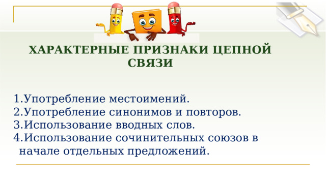 ХАРАКТЕРНЫЕ ПРИЗНАКИ ЦЕПНОЙ СВЯЗИ  Употребление местоимений. Употребление синонимов и повторов. Использование вводных слов. Использование сочинительных союзов в начале отдельных предложений. 