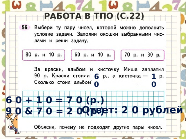 Работа в ТПО (с.22) 60 10 6 0 + 1 0 = 7 0 (р.) 9 0 & 7 0 = 2 0 (р.) Ответ: 2 0 рублей 