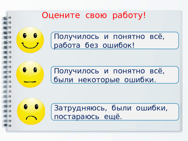 Оцените свою работу! Получилось и понятно всё, работа без ошибок! Получилось и понятно всё, были некоторые ошибки. Затрудняюсь, были ошибки, постараюсь ещё. 