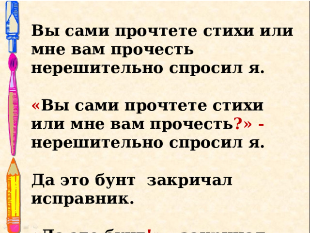Вы сами прочтете стихи или мне вам прочесть нерешительно спросил я. « Вы сами прочтете стихи или мне вам прочесть ?»  - нерешительно спросил я. Да это бунт закричал исправник. « Да это бунт !» - закричал исправник. 