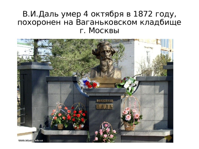 В.И.Даль умер 4 октября в 1872 году, похоронен на Ваганьковском кладбище г. Москвы 