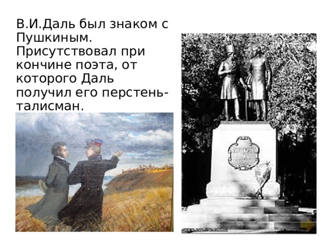 В.И.Даль был знаком с Пушкиным. Присутствовал при кончине поэта, от которого Даль получил его перстень-талисман. 