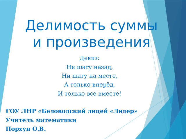 Делимость суммы и произведения Девиз: Ни шагу назад, Ни шагу на месте, А только вперёд, И только все вместе! ГОУ ЛНР «Беловодский лицей «Лидер» Учитель математики Порхун О.В. 