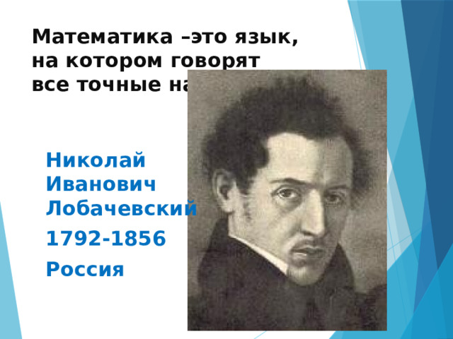 Математика –это язык, на котором говорят все точные науки. Николай Иванович Лобачевский 1792-1856 Россия 