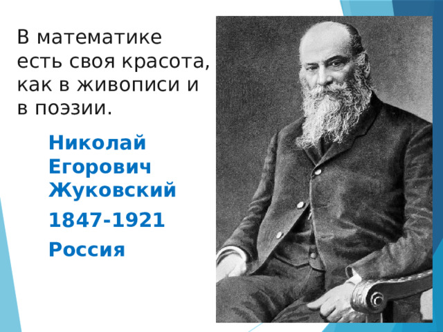 В математике есть своя красота, как в живописи и в поэзии. Николай Егорович Жуковский 1847-1921 Россия 