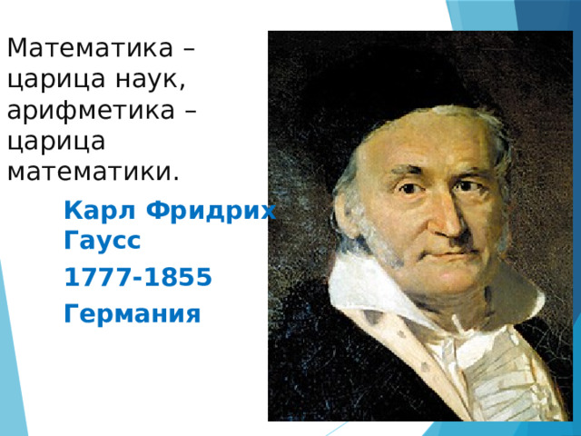 Математика –царица наук, арифметика –царица математики. Карл Фридрих Гаусс 1777-1855 Германия 