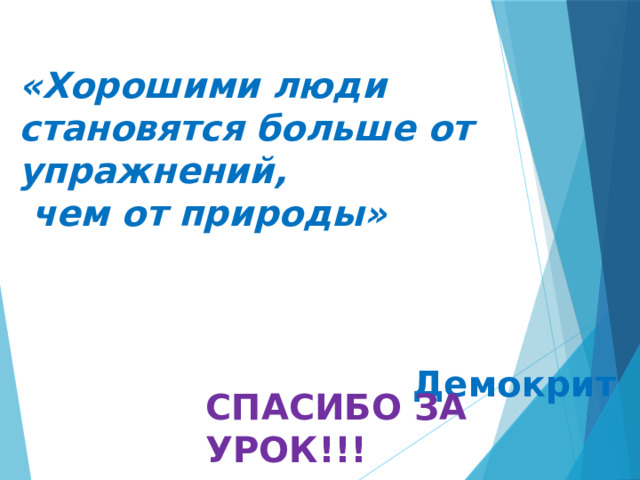 «Хорошими люди становятся больше от упражнений,  чем от природы»   Демокрит СПАСИБО ЗА УРОК!!! 