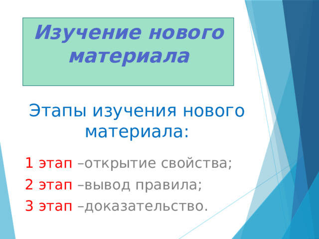 Изучение нового материала  Этапы изучения нового материала: 1 этап –открытие свойства; 2 этап –вывод правила; 3 этап –доказательство. 