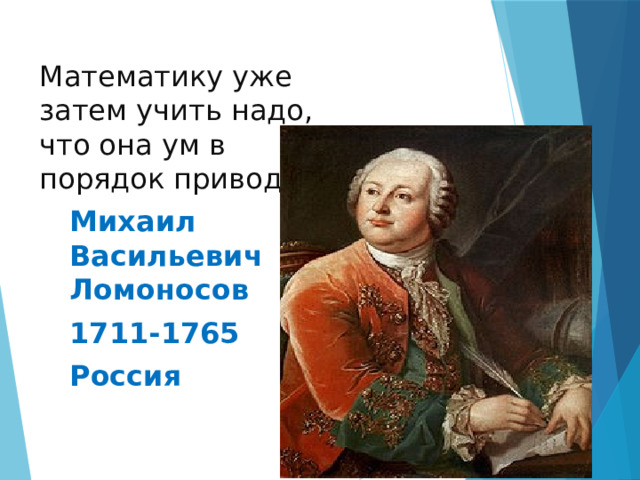 Математику уже затем учить надо, что она ум в порядок приводит. Михаил Васильевич Ломоносов 1711-1765 Россия 