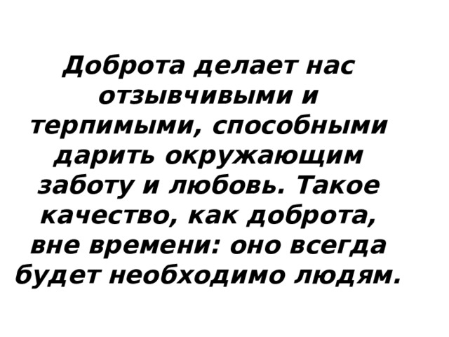 Доброта делает нас отзывчивыми и терпимыми, способными дарить окружающим заботу и любовь. Такое качество, как доброта, вне времени: оно всегда будет необходимо людям. 