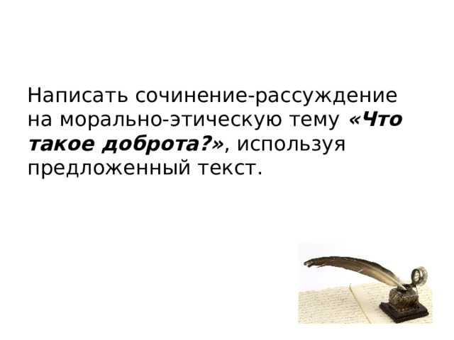 Написать сочинение-рассуждение на морально-этическую тему «Что такое доброта?» , используя предложенный текст. 