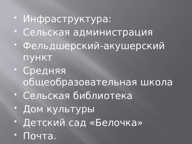 Инфраструктура: Сельская администрация Фельдшерский-акушерский пункт Средняя общеобразовательная школа Сельская библиотека Дом культуры Детский сад «Белочка» Почта. 
