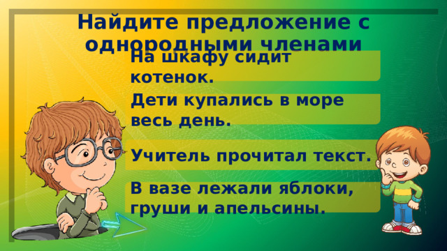 Найдите предложение с однородными членами На шкафу сидит котенок. Дети купались в море весь день. Учитель прочитал текст. В вазе лежали яблоки, груши и апельсины. 