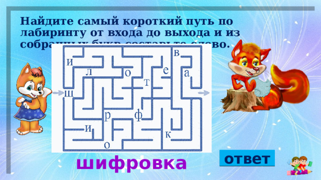 Найдите самый короткий путь по  лабиринту от входа до выхода и из  собранных  букв  составьте  слово.  ответ шиорфква шифровка 