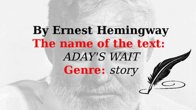 By Ernest Hemingway The name of the text: ADAY'S WAIT Genre: story  