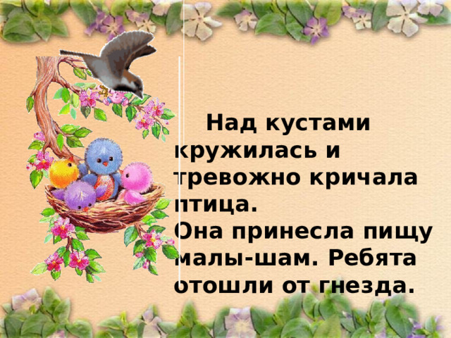  Над кустами кружилась и тревожно кричала птица. Она принесла пищу малы-шам. Ребята отошли от гнезда. 