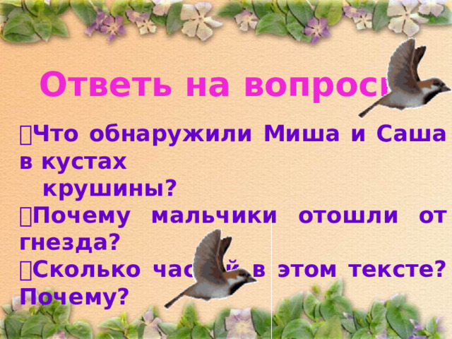 Ответь на вопросы:  Что обнаружили Миша и Саша в кустах  крушины?  Почему мальчики отошли от гнезда?  Сколько частей в этом тексте? Почему? 