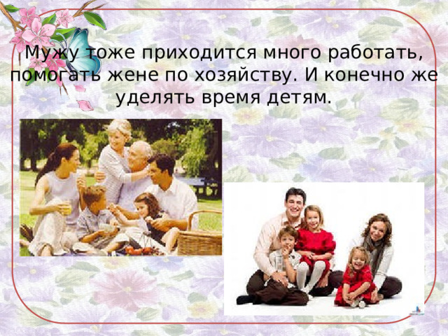 Мужу тоже приходится много работать, помогать жене по хозяйству. И конечно же уделять время детям. 