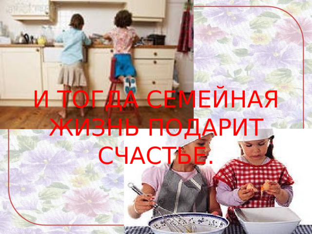 И ТОГДА СЕМЕЙНАЯ ЖИЗНЬ ПОДАРИТ СЧАСТЬЕ. 