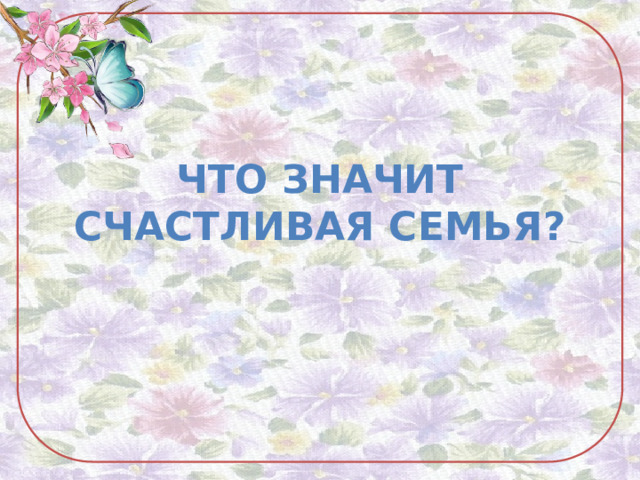 ЧТО ЗНАЧИТ СЧАСТЛИВАЯ СЕМЬЯ? 
