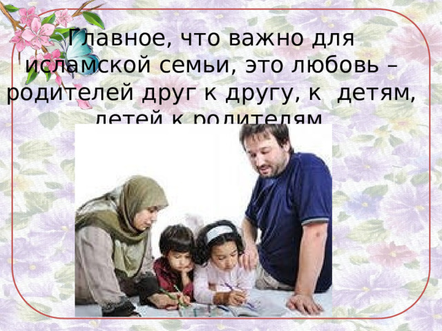 Главное, что важно для исламской семьи, это любовь – родителей друг к другу, к детям, детей к родителям. 