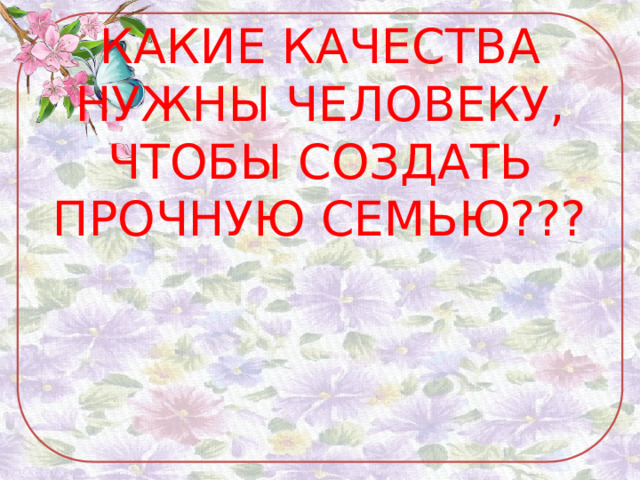 КАКИЕ КАЧЕСТВА НУЖНЫ ЧЕЛОВЕКУ, ЧТОБЫ СОЗДАТЬ ПРОЧНУЮ СЕМЬЮ??? 