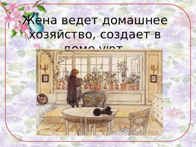 Жена ведет домашнее хозяйство, создает в доме уют. 