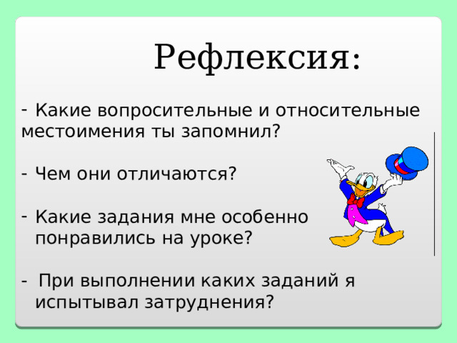  Рефлексия: Какие вопросительные и относительные местоимения ты запомнил? Чем они отличаются? Какие задания мне особенно понравились на уроке?  - При выполнении каких заданий я испытывал затруднения? 