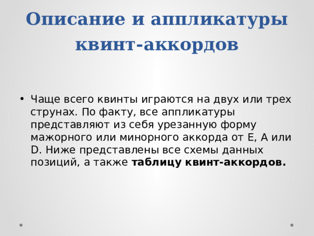 Описание и аппликатуры квинт-аккордов Чаще всего квинты играются на двух или трех струнах. По факту, все аппликатуры представляют из себя урезанную форму мажорного или минорного аккорда от E, A или D. Ниже представлены все схемы данных позиций, а также  таблицу квинт-аккордов. 