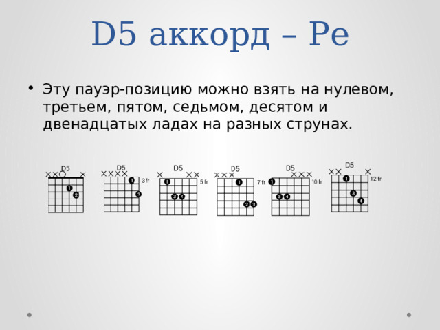 D5 аккорд – Ре Эту пауэр-позицию можно взять на нулевом, третьем, пятом, седьмом, десятом и двенадцатых ладах на разных струнах. 