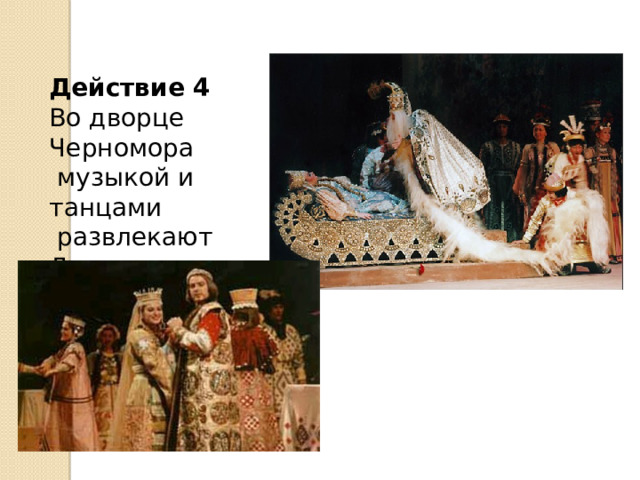  Действие 4 Во дворце Черномора  музыкой и танцами  развлекают Людмилу. Все напрасно! 