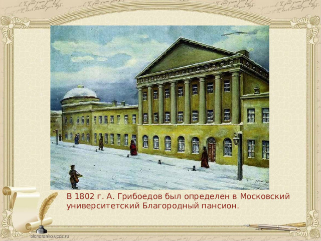 В 1802 г. А. Грибоедов был определен в Московский университетский Благородный пансион. 