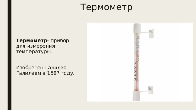 Термометр Термометр - прибор для измерения температуры. Изобретен Галилео Галилеем в 1597 году. 