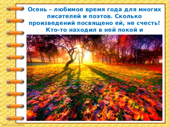 Осень – любимое время года для многих писателей и поэтов. Сколько произведений посвящено ей, не счесть! Кто-то находил в ней покой и очарование, кто-то – грусть. 