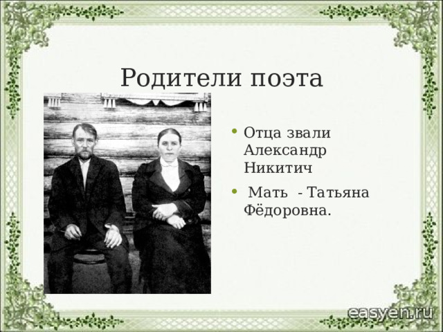 Родители поэта Отца звали Александр Никитич  Мать - Татьяна Фёдоровна. 