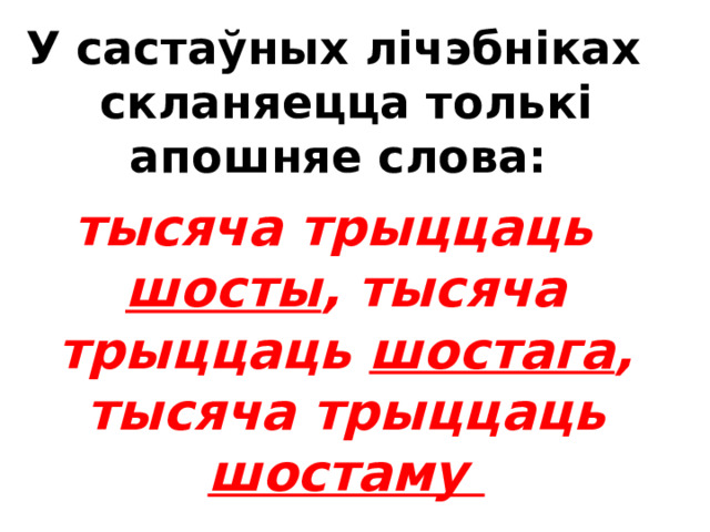 Простыя і складаныя парадкавыя лічэбнікі скланяюцца на ўзор прыметнікаў : трэці, трэцяга, трэцяму  