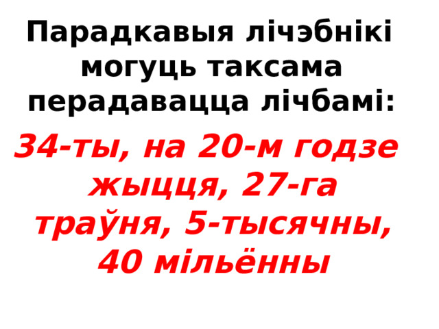  Калі парадкавыя лічэбнікі ў канцы маюць частку -дзясяты, -соты, -тысячны, -мільённы, -мільярдны, то яны пішуцца ў адно слова: шасцісотысоты чатырохтысячны  