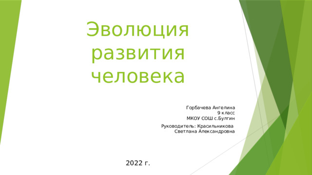 Эволюция развития человека Горбачева Ангелина  9 класс  МКОУ СОШ с.Булгин Руководитель: Красильникова  Светлана Александровна 2022 г. 
